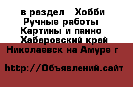  в раздел : Хобби. Ручные работы » Картины и панно . Хабаровский край,Николаевск-на-Амуре г.